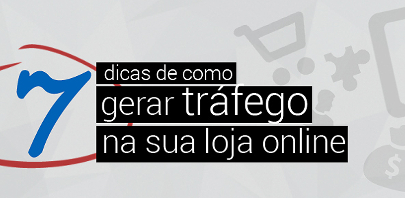  7 dicas de como gerar tráfego na sua loja online