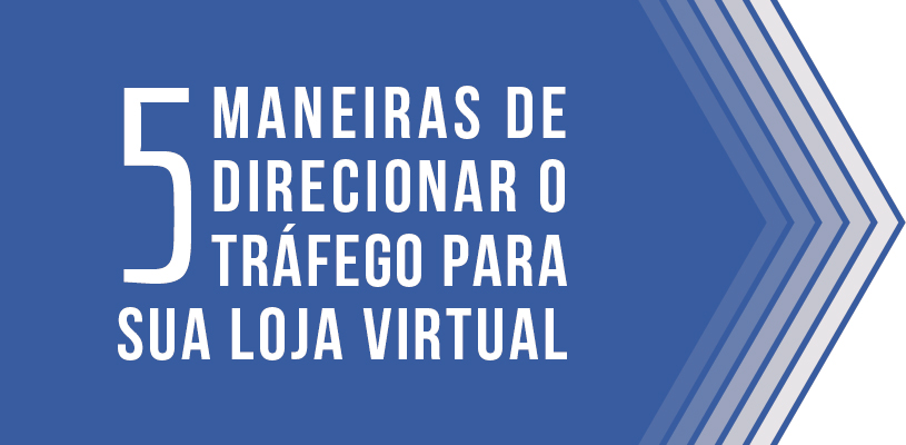 As 5 maneiras mais eficientes de direcionar o tráfego para sua loja virtual